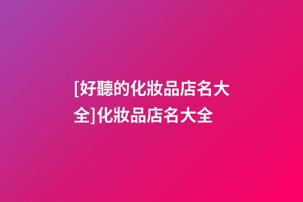 [好聽的化妝品店名大全]化妝品店名大全-第1張-店鋪起名-玄機派